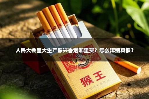 人民大会堂大生产振兴香烟哪里买？怎么辨别真假？